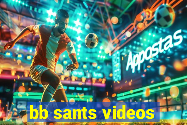 bb sants videos